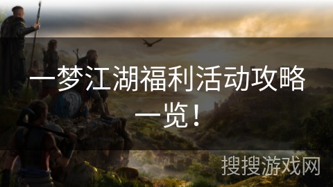 一梦江湖福利活动攻略一览！