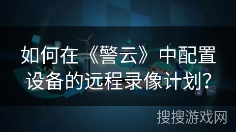 如何在《警云》中配置设备的远程录像计划？