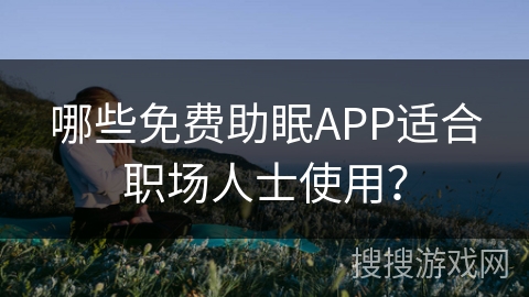 哪些免费助眠APP适合职场人士使用？