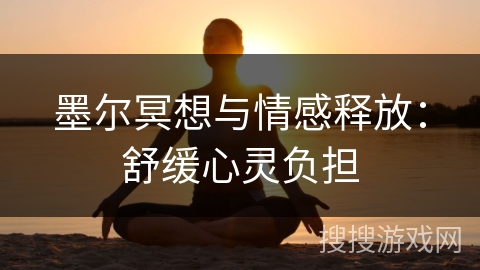 墨尔冥想与情感释放:舒缓心灵负担 墨尔冥想与情感释放:舒缓心灵负担