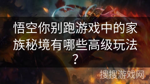 悟空你别跑游戏中的家族秘境有哪些高级玩法？