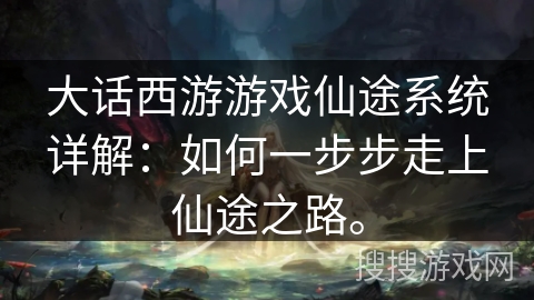 大话西游游戏仙途系统详解：如何一步步走上仙途之路。