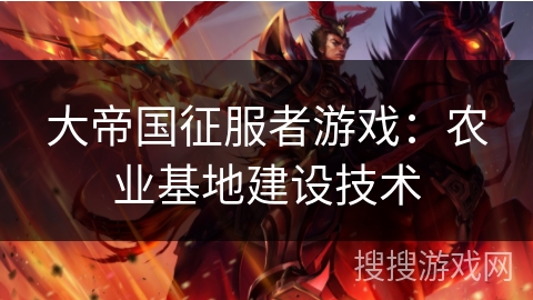 大帝国征服者游戏：农业基地建设技术