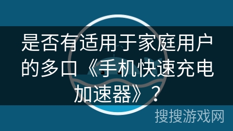 是否有适用于家庭用户的多口《手机快速充电加速器》？