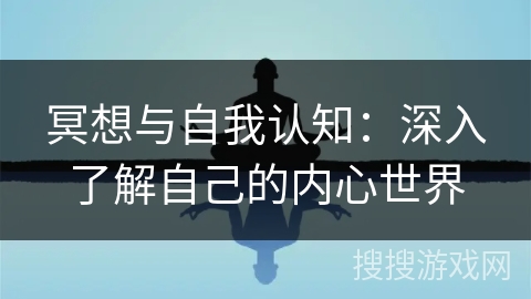 冥想与自我认知：深入了解自己的内心世界