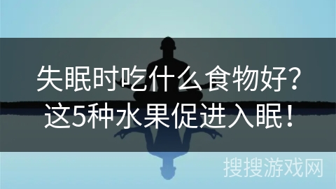失眠时吃什么食物好？这5种水果促进入眠！