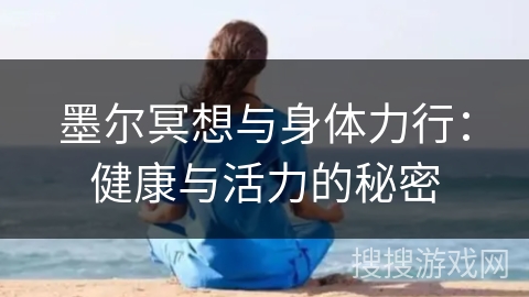 墨尔冥想与身体力行：健康与活力的秘密