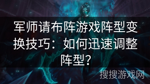 军师请布阵游戏阵型变换技巧：如何迅速调整阵型？