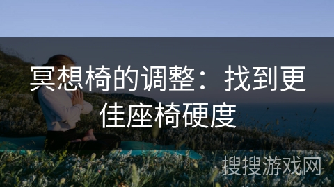 冥想椅的调整：找到更佳座椅硬度