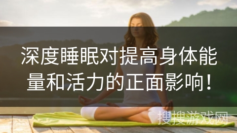 深度睡眠对提高身体能量和活力的正面影响！