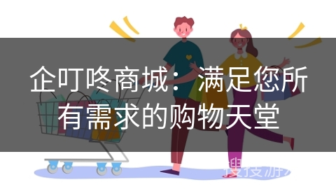 企叮咚商城：满足您所有需求的购物天堂