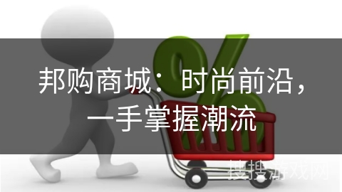 邦购商城：时尚前沿，一手掌握潮流