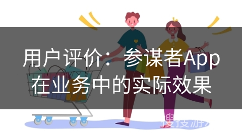 用户评价：参谋者App在业务中的实际效果