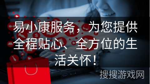 易小康服务，为您提供全程贴心、全方位的生活关怀！