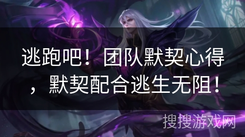 逃跑吧！团队默契心得，默契配合逃生无阻！