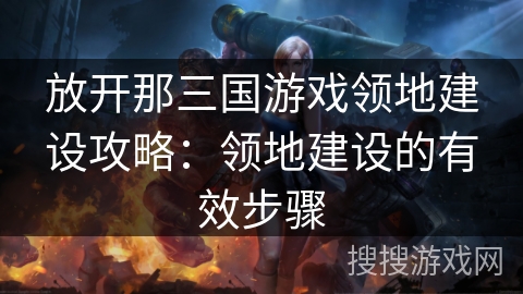 放开那三国游戏领地建设攻略:领地建设的有效步骤 放开那三国游戏领地建设攻略:领地建设的有效步骤