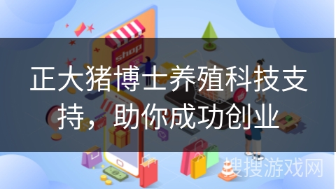 正大猪博士养殖科技支持，助你成功创业