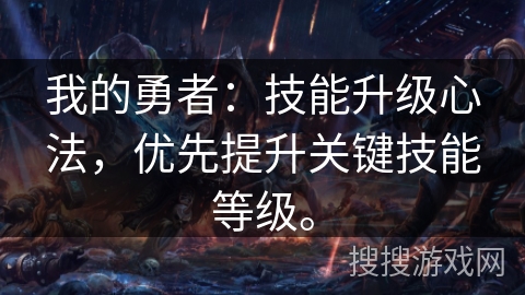 我的勇者：技能升级心法，优先提升关键技能等级。