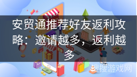 安贸通推荐好友返利攻略：邀请越多，返利越多