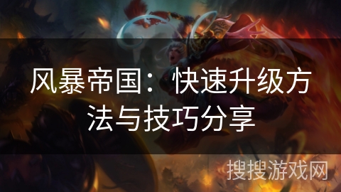 风暴帝国：快速升级方法与技巧分享