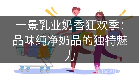 一景乳业奶香狂欢季：品味纯净奶品的独特魅力