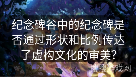 纪念碑谷中的纪念碑是否通过形状和比例传达了虚构文化的审美？