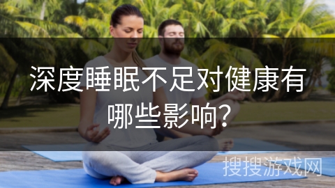 深度睡眠不足对健康有哪些影响? 深度睡眠不足对健康有哪些影响?