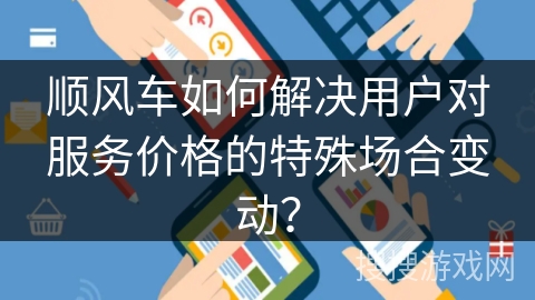 顺风车如何解决用户对服务价格的特殊场合变动? 顺风车如何解决用户对服务价格的特殊场合变动?
