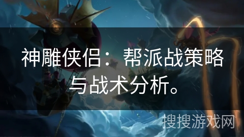 神雕侠侣：帮派战策略与战术分析。