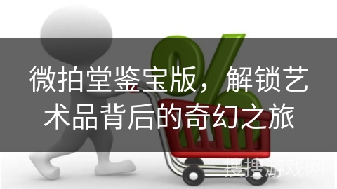 微拍堂鉴宝版，解锁艺术品背后的奇幻之旅