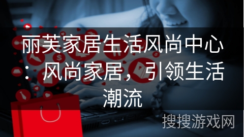 丽芙家居生活风尚中心：风尚家居，引领生活潮流