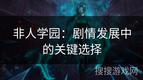 非人学园：剧情发展中的关键选择