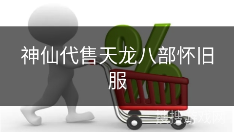 神仙代售天龙八部怀旧服