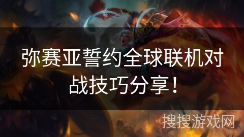 弥赛亚誓约全球联机对战技巧分享！