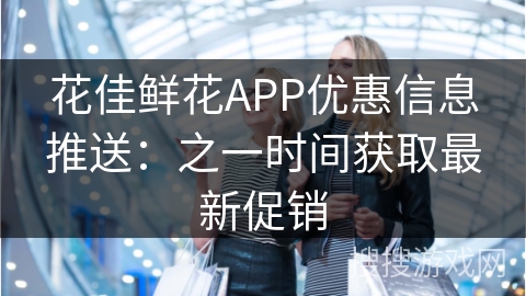 花佳鲜花APP优惠信息推送：之一时间获取最新促销