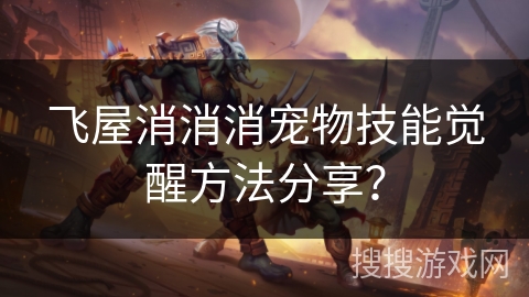 飞屋消消消宠物技能觉醒方法分享？