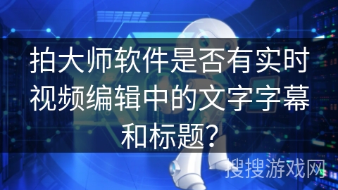 拍大师软件是否有实时视频编辑中的文字字幕和标题？