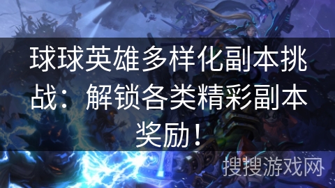 球球英雄多样化副本挑战：解锁各类精彩副本奖励！