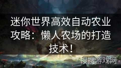 迷你世界高效自动农业攻略：懒人农场的打造技术！