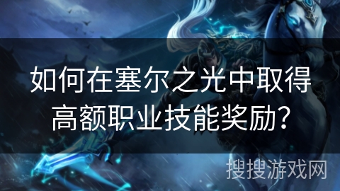 如何在塞尔之光中取得高额职业技能奖励? 如何在塞尔之光中取得高额职业技能奖励?