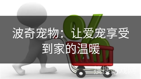 波奇宠物：让爱宠享受到家的温暖