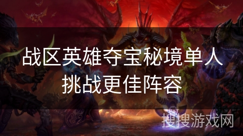 战区英雄夺宝秘境单人挑战更佳阵容