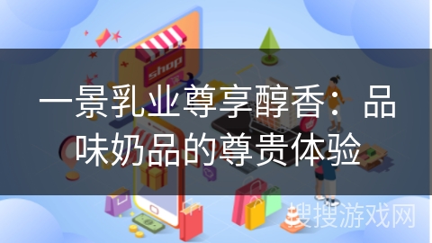一景乳业尊享醇香：品味奶品的尊贵体验