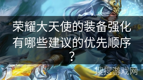 荣耀大天使的装备强化有哪些建议的优先顺序？