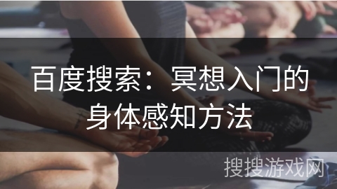 百度搜索：冥想入门的身体感知方法