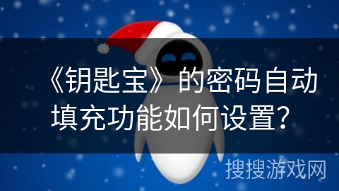 《钥匙宝》的密码自动填充功能如何设置? 《钥匙宝》的密码自动填充功能如何设置?