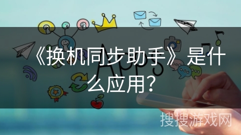 《换机同步助手》是什么应用？