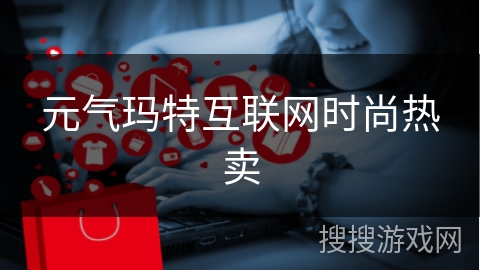 元气玛特互联网时尚热卖