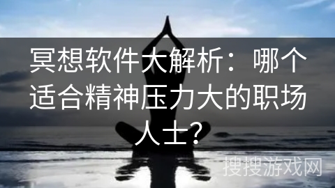 冥想软件大解析：哪个适合精神压力大的职场人士？