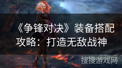 《争锋对决》装备搭配攻略：打造无敌战神